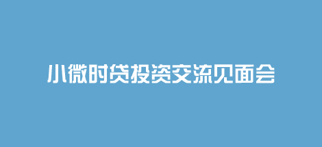 小微时贷投资交流见面会