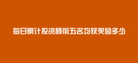 每日累计投资排名前五名均获奖励
